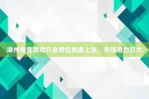 漳州电竞游戏行业岗位热度上涨，市场潜力巨大